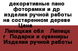 декоративные пано, фоторамки и др. изделия ручной работы на состаренном дереве › Цена ­ 500-5000 - Липецкая обл., Липецк г. Подарки и сувениры » Изделия ручной работы   